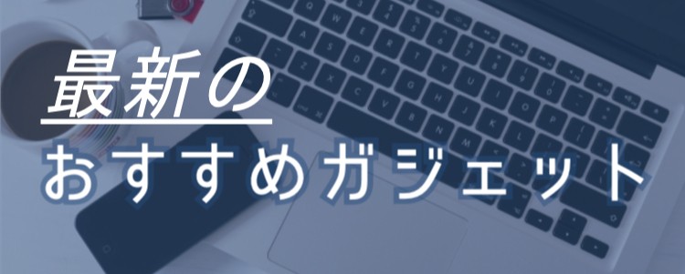 最新のおすすめガジェット